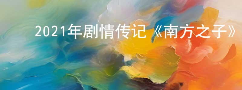 ﻿陈晨虹发布﻿2021年剧情传记《南方之子》BD中英双字迅雷下载_电影天堂